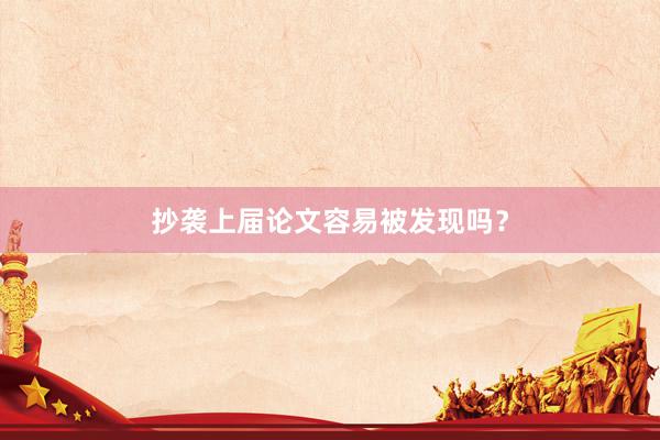 抄袭上届论文容易被发现吗?